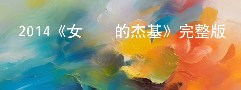 蔡福隆的動漫綜藝大全,2014《女兒國的杰基》完整版電影/在線觀看/百度云-美劇天堂